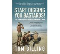 Start Digging, You Bastards!: Australian and New Zealand forces' desperate battle with Rommel and the Axis at El Alamein