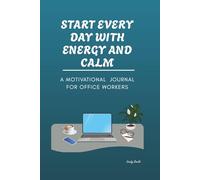 START EVERY DAY WITH ENERGY AND CALM: A Motivational Journal For Office Workers To Reduce stress, Stay Focused, And Build A Positive Work Mindset