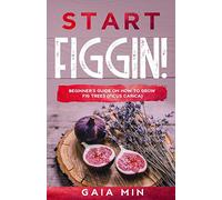 Start Figgin!: Beginner's Guide On How To Grow Fig Trees (Ficus carica)
