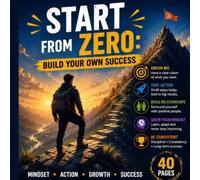 Start From Zero: Build Your Own Success: The No-Excuse Guide to Building Income, Overcoming Fear, and Launching Your Dream Project