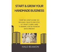 Start & Grow Your Handmade Business: Step-by-Step Guide to Selling Crafts on Etsy, at Craft Fairs, and Turning Your Passion into Profit