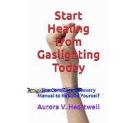 Start Healing from Gaslighting Today: The Complete Recovery Manual to Rebuild Yourself