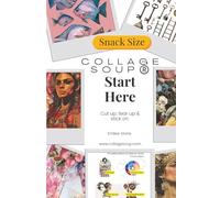 Start Here by Collage Soup: Starting collage projects for paper artists and crafters to cut up, tear up, and stick on.