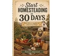 Start Homesteading in 30 Days: Food, Skills & Supplies on a Shoestring Budget: A Beginner-Friendly Guide for Small Spaces and First-Time Homesteaders (The Shoestring Homestead Library)