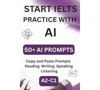 Start IELTS AI: 50+ Copy-and-Paste AI Prompts for IELTS Writing, Speaking, Reading, Listening and Vocabulary Practice (Start IELTS AI Practice)