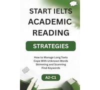 Start IELTS Reading - Strategies: Start IELTS Academic Reading - Strategies Proven Strategies for Skimming, Scanning and Answering IELTS Reading Questions with Practice Exercises (A2-C2)