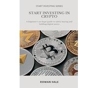 Start Investing in Crypto: A beginner s no-hype guide to safely buying and holding digital assets.