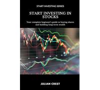 Start Investing in Stocks: Your complete beginner s guide to buying shares and building long-term wealth