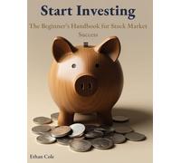 Start Investing: The Beginner’s Handbook for Stock Market Success