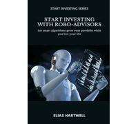 Start Investing with Robo-Advisors: Let smart algorithms grow your portfolio while you live your life