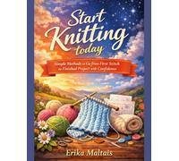 Start Knitting today: Simple Methods to Go from First Stitch to Finished Project with Confidence
