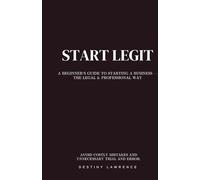 Start Legit: A Beginners Guide To Starting A Business- The Legal & Professional Way