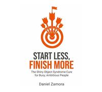 Start Less, Finish More: The Shiny Object Syndrome Cure for Busy, Ambitious People