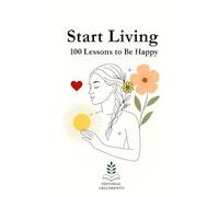 Start living: 100 Lessons for happiness: Truths to Reconnect with Yourself and Principles to Live Better