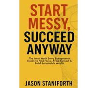 Start Messy, Succeed Anyway: The inner work every entrepreneur needs to find focus, avoid burnout, and build sustainable wealth