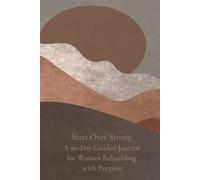 Start Over Strong: A 90-Day Guided Journal for Women Rebuilding with Purpose