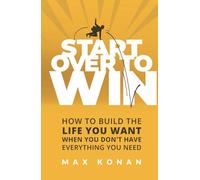 Start Over To Win: How To Build the Life You Want When You Don't Have Everything You Need