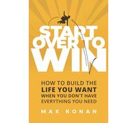 Start Over To Win: How To Build the Life You Want When You Don't Have Everything You Need