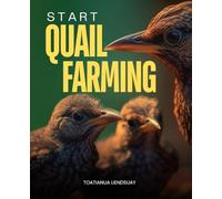 Start Quail Farming: Step By Step Guide To Raising Healthy Quail For Eggs Meat And Profit With Practical Tips On Housing Feeding Breeding Health Care And Marketing Success