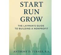 Start • Run • Grow: The Layman’s Guide to Building a Nonprofit
