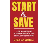 Start & Save 2025: LLCs, S-Corps und Steuerabzüge für den Erfolg von Startups (Steuerbücher für Unternehmer und Unternehmen 2025)