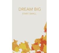 START SMALL: DREAM BIG