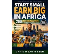 Start Small, Earn Big in Africa: 200 Easy Business Ideas to Build Wealth and Passive Income - Your Complete Guide to Profitable, Easy-to-Start Ventures for African Entrepreneurs and Investors