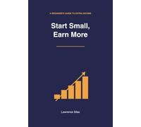 Start Small, Earn More: A Practical Beginner's Guide to Building a Side Hustle
