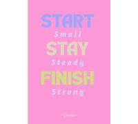 Start Small Stay Steady Finish Strong: A 90-Day Daily Planner and Tracker for Building Momentum through Intention, Nutrition, and Self-Care.