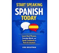 Start Speaking Spanish Today: Learn Real Phrases, Everyday Words, and Speak Confidently in Real-Life Situations
