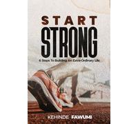 Start Strong: 6 Steps to Building an Extra-Ordinary Life of Purpose, Value, and Impact