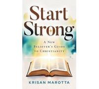 Start Strong: A New Believer's Guide to Christianity: 1 (Start Strong Bible Foundations)