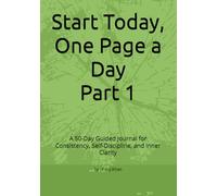 Start Today, One Page a Day Part 1: A 50-Day Guided Journal for Consistency, Self-Discipline, and Inner Clarity