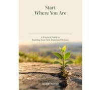 Start Where You Are: A Practical Guide to Building Your First Brand and Website