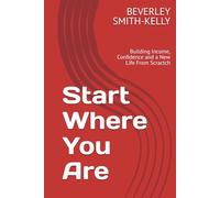 Start Where You Are: Building Income, Confidence and a New Life From Scractch