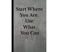 Start where you are .use what you can. Notebook: A Journal Filled With Inspiration, Reflection, and Quiet Motivation