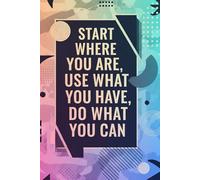 Start Where You Are, Use What You Have, Do What You Can: A Motivational Journal with 120+ Pages for Personal Growth, Goal Setting & Self-Reflection | ... & Daily Mindset for Women and Men