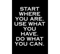 Start where you are. Use what you have. Do what you can: Positive Affirmation Motivational And Inspirational Notebook