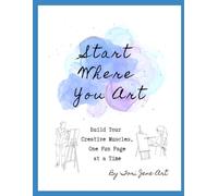 Start Where You Art: Build Your Creative Muscles, One Fun Page at a Time