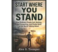 Start Where You Stand: How Ordinary People Quit Waiting, Quit Comparing, and Finally Build a Life Worth Talking About