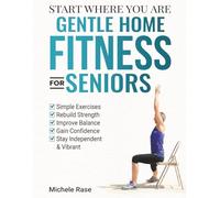 Start Where Your Are: Gentle Home Fitness for Seniors: Simple Exercises to Rebuild Strength, Improve Balance, Stay Independent and Vibrant