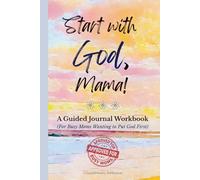 Start With God, Mama!: A Guided Journal Workbook for Busy Moms Wanting to Put God First