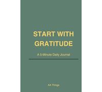 Start With Gratitude: A Guided Daily Journal to Build Positivity, Clarity & a Better Mindset in Just 5 Minutes a Day
