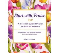 Start with Praise: A 3-Month Guided Prayer Journal for Women: Daily Worship, KJV Scripture Prompts, and Monthly Reflections