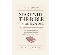 Start with the Bible You Already Own: A Catholic Bible Study Companion for Beginners: Why the Psalm Numbers Differ, All 73 Books Explained, a 12-Month Reading Plan and 24 Study Sessions to Write In