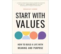 Start With Values: How to Build a Life with Meaning and Purpose: How Your Values Determine Your Success (or Failure) in Life
