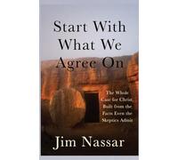 Start With What We Agree On: The Whole Case for Christ, Built from the Facts Even the Skeptics Admit