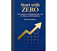 Start with Zero: How to Build a Profitable Business with No Money and No Experience