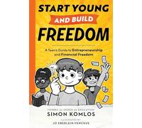 Start Young and Build Freedom: A Teen's Guide to Entrepreneurship and Financial Freedom