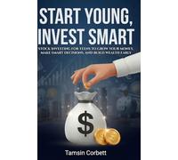 Start Young, Invest Smart: Stock Investing for Teens to Grow Your Money, Make Smart Decisions, and Build Wealth Early